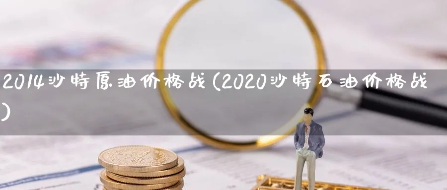 2014沙特原油价格战(2020沙特石油价格战)_https://www.nyyysy.com_期货喊单_第1张