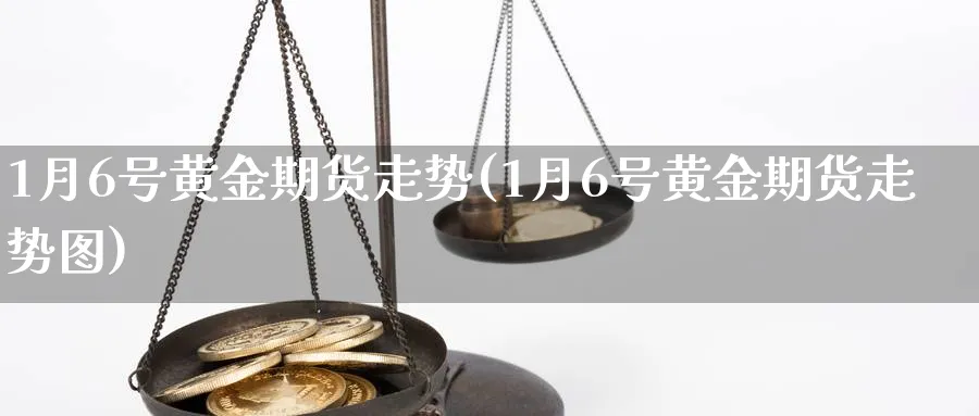 1月6号黄金期货走势(1月6号黄金期货走势图)_https://www.nyyysy.com_期货市场_第1张