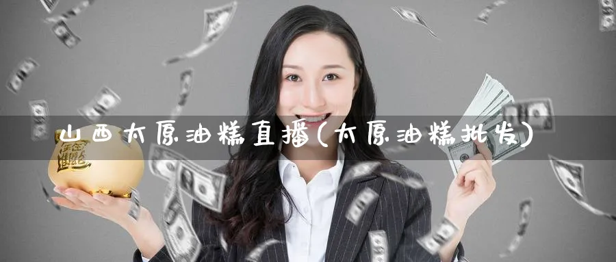 山西太原油糕直播(太原油糕)_https://www.nyyysy.com_期货行情_第1张