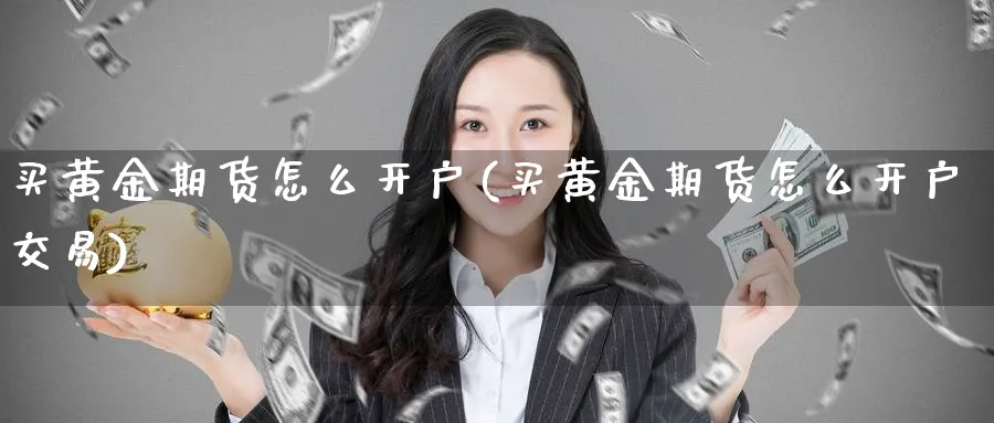 买黄金期货怎么开户(买黄金期货怎么开户交易)_https://www.nyyysy.com_期货直播_第1张