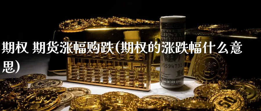 期权 期货涨幅购跌(期权的涨跌幅什么意思)_https://www.nyyysy.com_期货直播_第1张