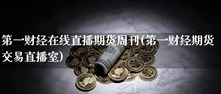 第一财经在线直播期货周刊(第一财经期货交易直播室)_https://www.nyyysy.com_期货市场_第1张