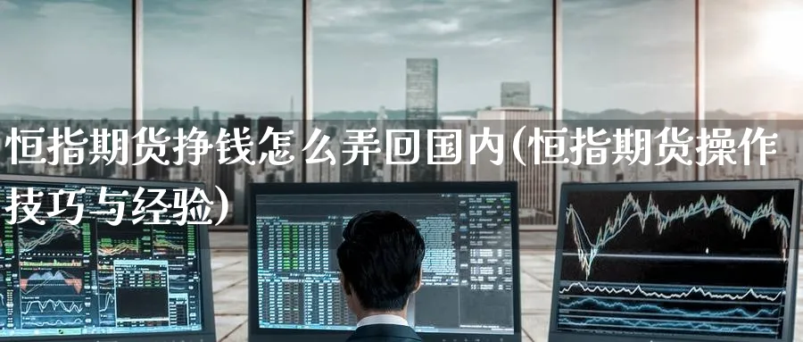 恒指期货挣钱怎么弄回国内(恒指期货操作技巧与经验)_https://www.nyyysy.com_期货行情_第1张