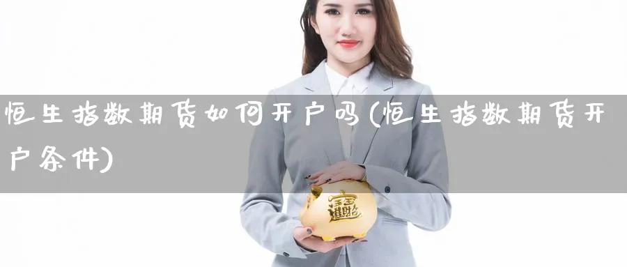 恒生指数期货如何开户吗(恒生指数期货开户条件)_期货市场_第1张_南严期货 恒生指数期货如何开户吗(恒生指数期货开户条件)_https://www.nyyysy.com_期货市场_第1张