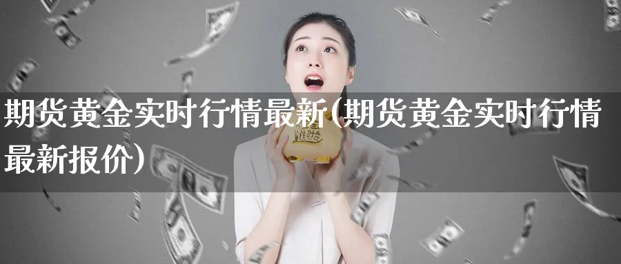 期货黄金实时行情最新(期货黄金实时行情最新报价)_https://www.nyyysy.com_期货喊单_第1张