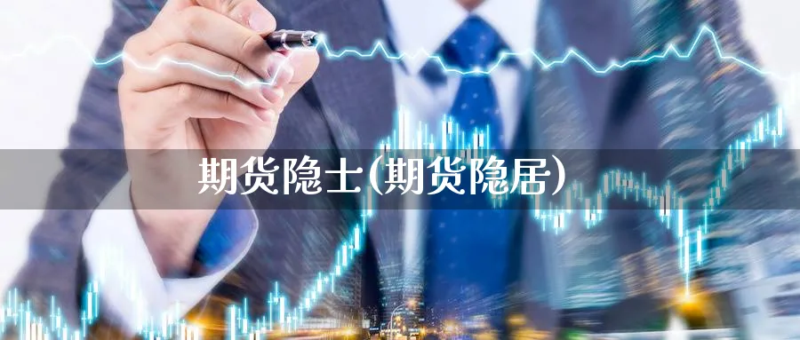 期货隐士(期货隐居)_https://www.nyyysy.com_期货直播_第1张