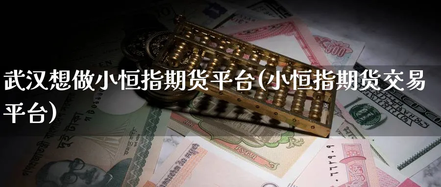 武汉想做小恒指期货平台(小恒指期货交易平台)_https://www.nyyysy.com_期货市场_第1张