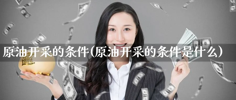 原油开采的条件(原油开采的条件是什么)_https://www.nyyysy.com_期货行情_第1张