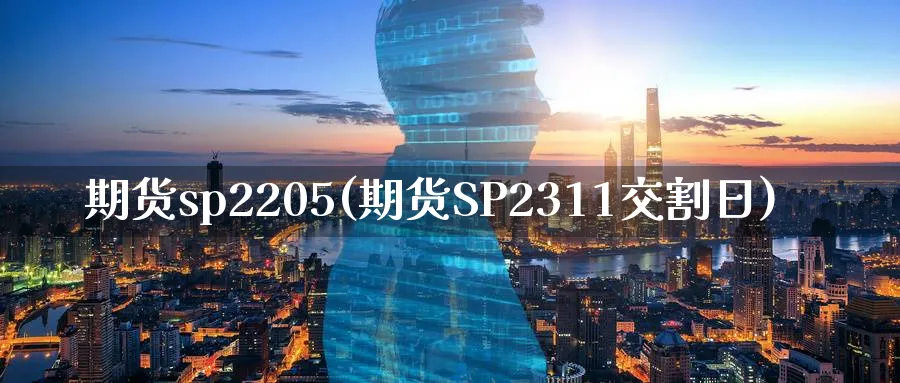期货sp2205(期货SP2311交割日)_https://www.nyyysy.com_期货分析_第1张