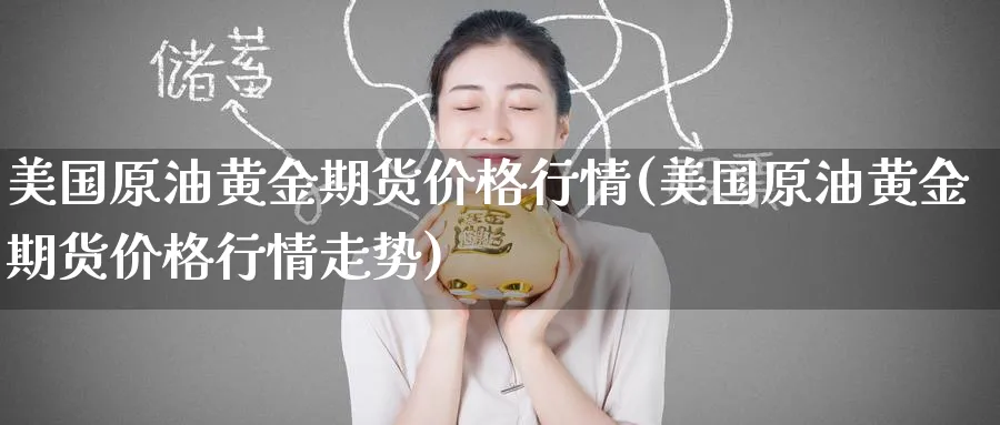 美国原油黄金期货价格行情(美国原油黄金期货价格行情走势)_https://www.nyyysy.com_期货平台_第1张
