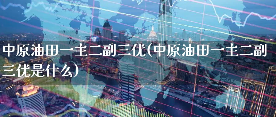一主二副三优(一主二副三优是什么)_https://www.nyyysy.com_期货行情_第1张