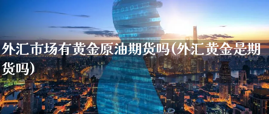 外汇市场有黄金原油期货吗(外汇黄金是期货吗)_https://www.nyyysy.com_期货直播_第1张