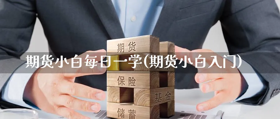 期货小白每日一学(期货小白入门)_https://www.nyyysy.com_期货直播_第1张