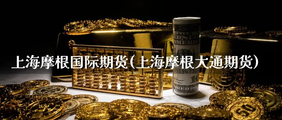 上海摩根国际期货(上海摩根大通期货)_期货分析_第1张_南严期货 上海摩根国际期货(上海摩根大通期货)_https://www.nyyysy.com_期货分析_第1张