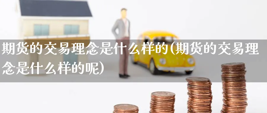 期货的交易理念是什么样的(期货的交易理念是什么样的呢)_https://www.nyyysy.com_期货喊单_第1张