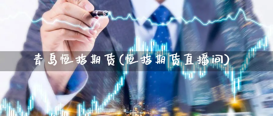 青岛恒指期货(恒指期货直播间)_https://www.nyyysy.com_期货直播_第1张