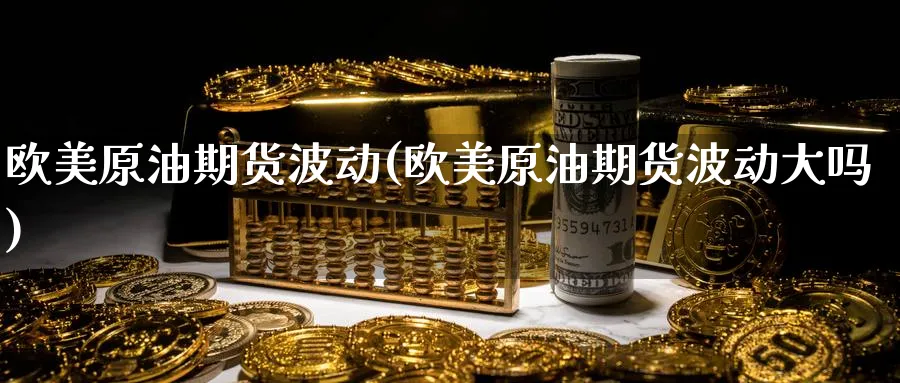 欧美原油期货波动(欧美原油期货波动大吗)_https://www.nyyysy.com_期货市场_第1张
