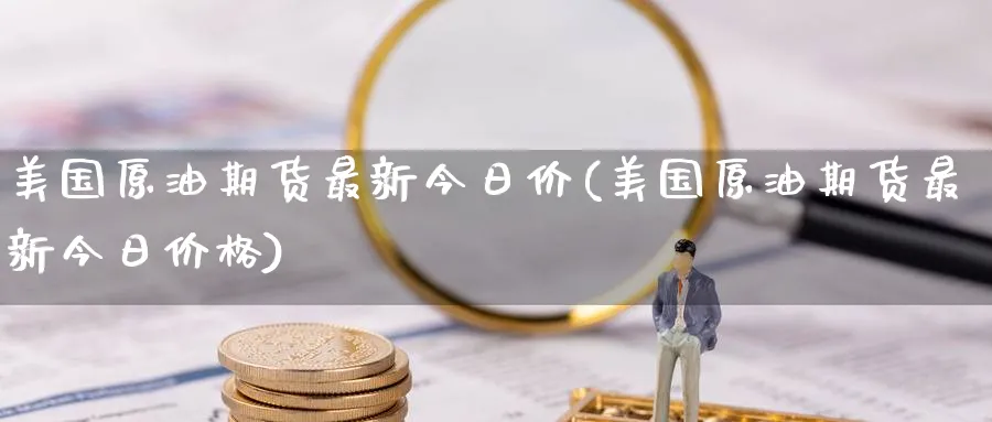 美国原油期货最新今日价(美国原油期货最新今日价格)_https://www.nyyysy.com_期货分析_第1张