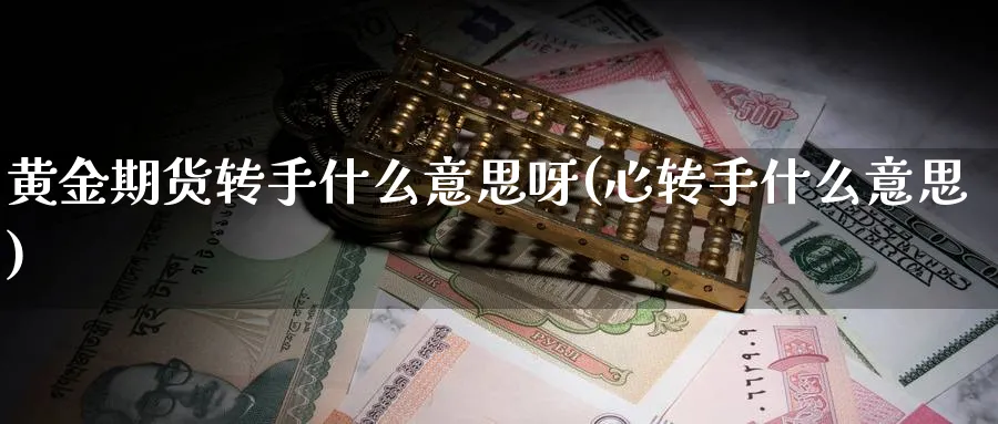 黄金期货转手什么意思呀(心转手什么意思)_https://www.nyyysy.com_期货行情_第1张