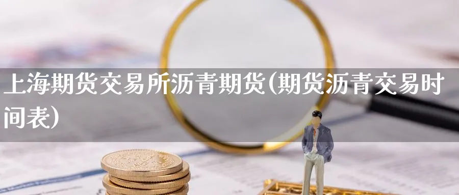 上海期货交易所沥青期货(期货沥青交易时间表)_https://www.nyyysy.com_期货分析_第1张