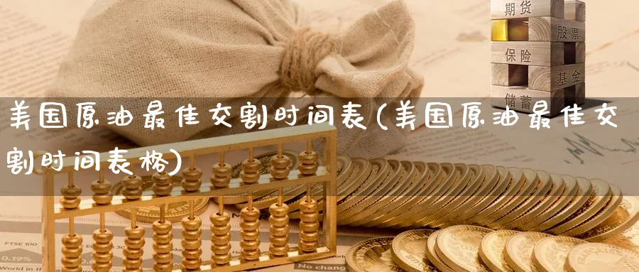 美国原油最佳交割时间表(美国原油最佳交割时间表格)_https://www.nyyysy.com_期货市场_第1张