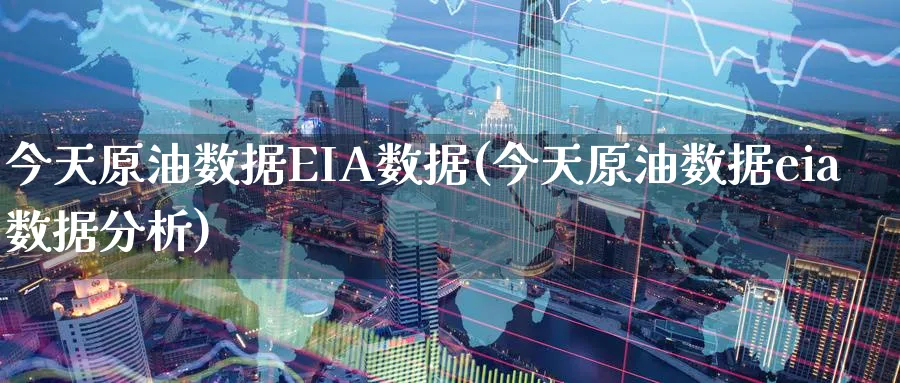 今天原油数据EIA数据(今天原油数据eia数据分析)_https://www.nyyysy.com_期货直播_第1张