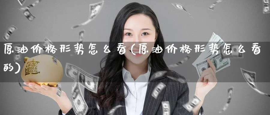 原油价格形势怎么看(原油价格形势怎么看的)_https://www.nyyysy.com_期货直播_第1张