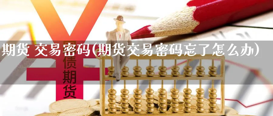 期货 交易密码(期货交易密码忘了怎么办)_https://www.nyyysy.com_期货行情_第1张