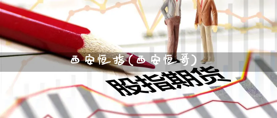 西安恒指(西安恒哥)_https://www.nyyysy.com_期货分析_第1张