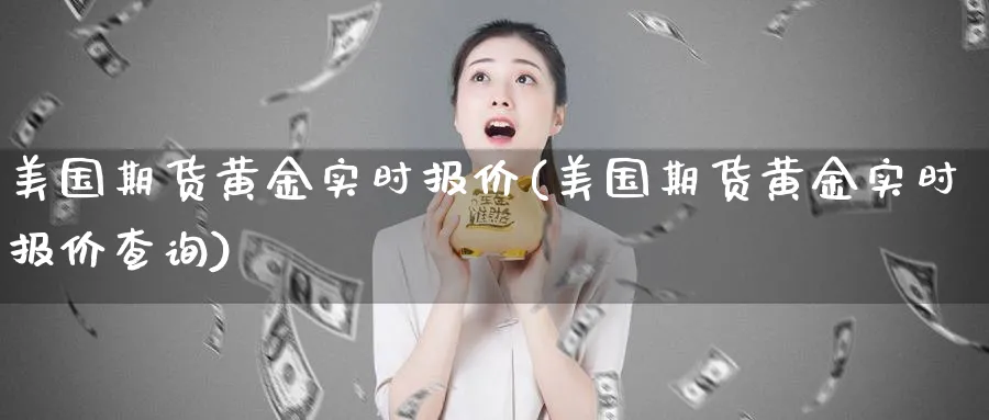 美国期货黄金实时报价(美国期货黄金实时报价查询)_https://www.nyyysy.com_期货市场_第1张