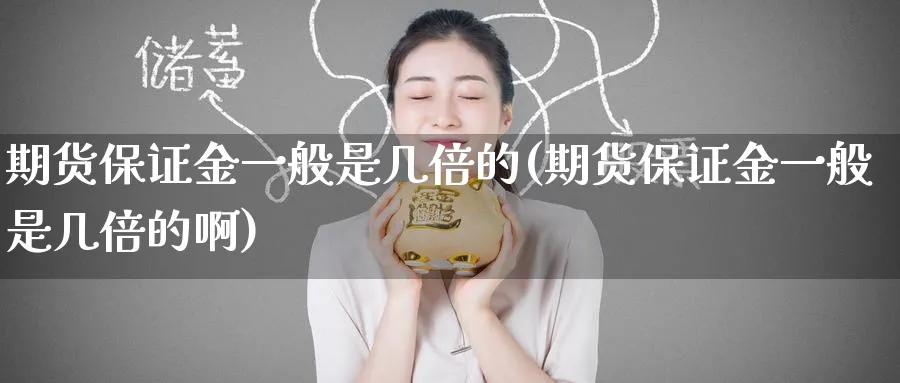 期货保证金一般是几倍的(期货保证金一般是几倍的啊)_https://www.nyyysy.com_期货行情_第1张