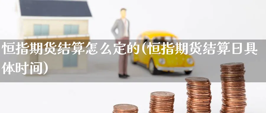 恒指期货结算怎么定的(恒指期货结算日具体时间)_https://www.nyyysy.com_期货分析_第1张