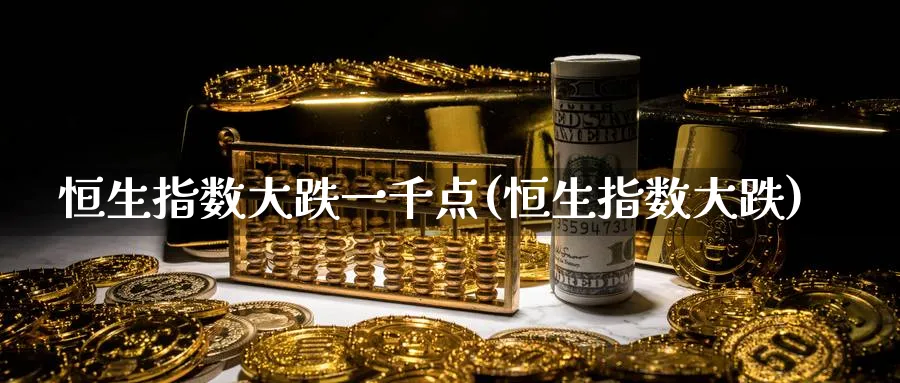 恒生指数大跌一千点(恒生指数大跌)_期货平台_第1张_南严期货 恒生指数大跌一千点(恒生指数大跌)_https://www.nyyysy.com_期货平台_第1张