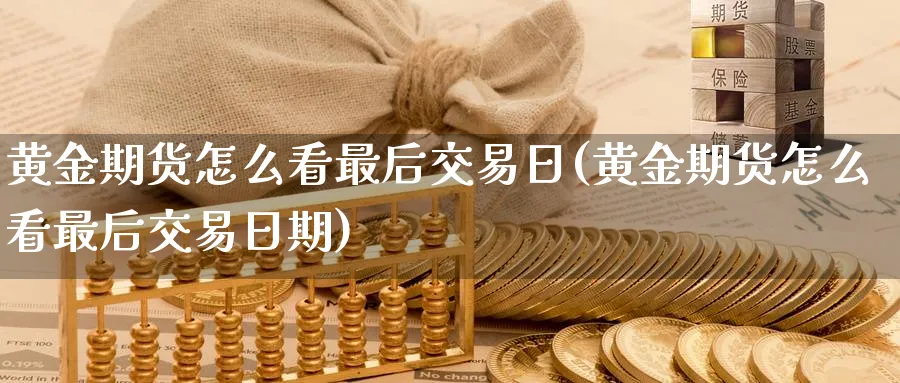 黄金期货怎么看最后交易日(黄金期货怎么看最后交易日期)_https://www.nyyysy.com_期货分析_第1张