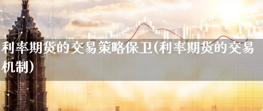 利率期货的交易策略保卫(利率期货的交易机制)_https://www.nyyysy.com_期货行情_第1张