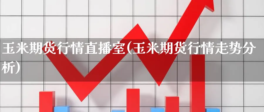 玉米期货行情直播室(玉米期货行情走势分析)_https://www.nyyysy.com_期货行情_第1张