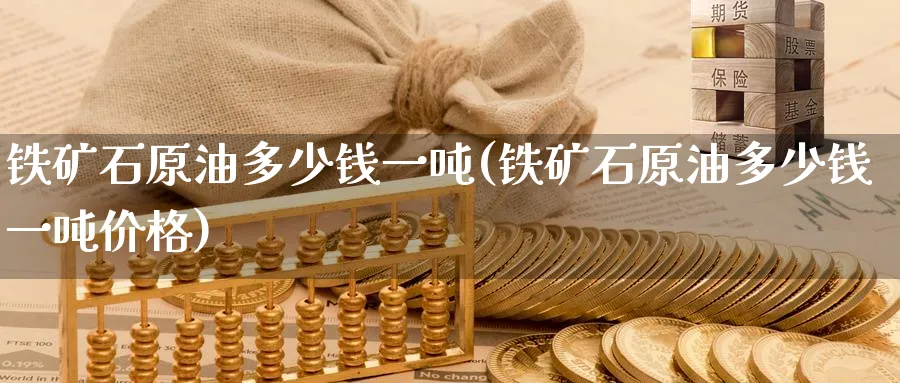 铁矿石原油多少钱一吨(铁矿石原油多少钱一吨价格)_https://www.nyyysy.com_期货直播_第1张