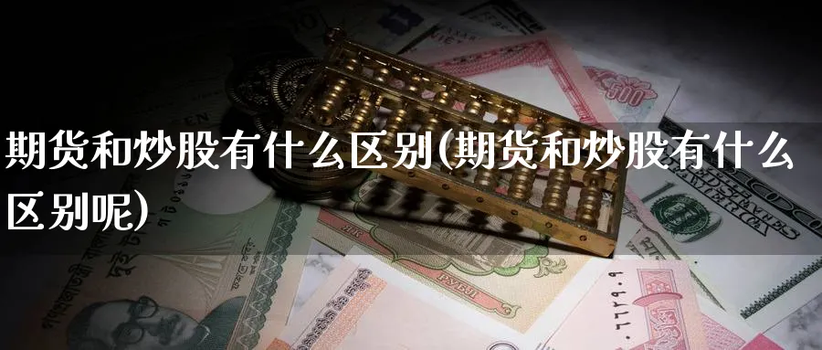 期货和炒股有什么区别(期货和炒股有什么区别呢)_https://www.nyyysy.com_期货直播_第1张