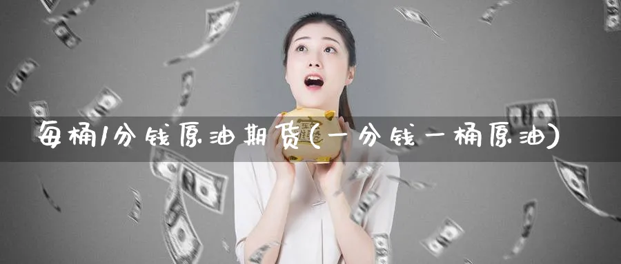 每桶1分钱原油期货(一分钱一桶原油)_https://www.nyyysy.com_期货市场_第1张