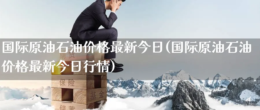 国际原油石油价格最新今日(国际原油石油价格最新今日行情)_https://www.nyyysy.com_期货分析_第1张