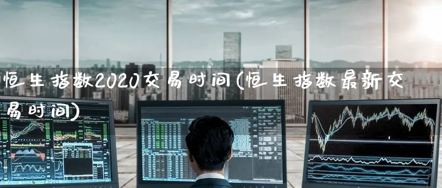 恒生指数2020交易时间(恒生指数最新交易时间)_期货平台_第1张_南严期货 恒生指数2020交易时间(恒生指数最新交易时间)_https://www.nyyysy.com_期货平台_第1张
