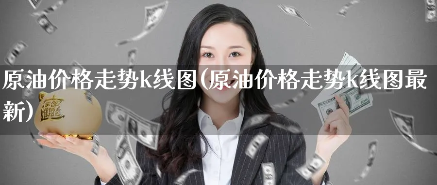 原油价格走势k线图(原油价格走势k线图最新)_https://www.nyyysy.com_期货平台_第1张