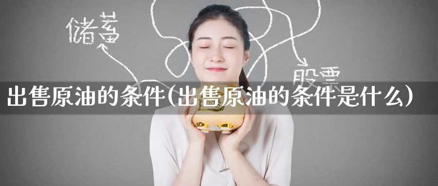 出售原油的条件(出售原油的条件是什么)_期货分析_第1张_南严期货 出售原油的条件(出售原油的条件是什么)_https://www.nyyysy.com_期货分析_第1张