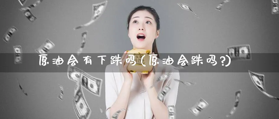 原油会有下跌吗(原油会跌吗?)_https://www.nyyysy.com_期货平台_第1张