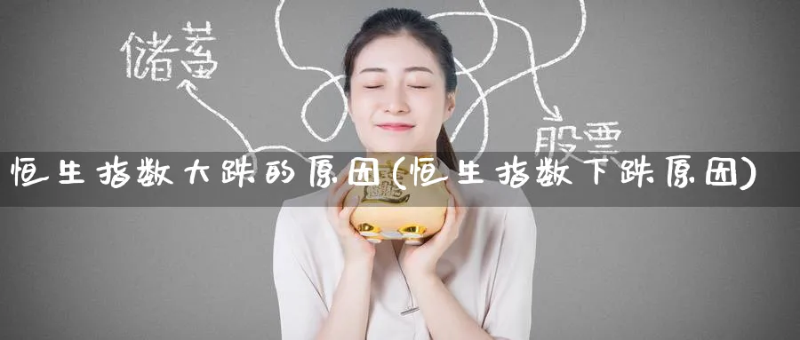 恒生指数大跌的原因(恒生指数下跌原因)_https://www.nyyysy.com_期货平台_第1张