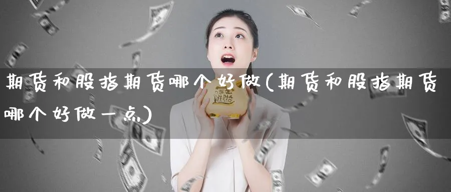 期货和股指期货哪个好做(期货和股指期货哪个好做一点)_https://www.nyyysy.com_期货市场_第1张
