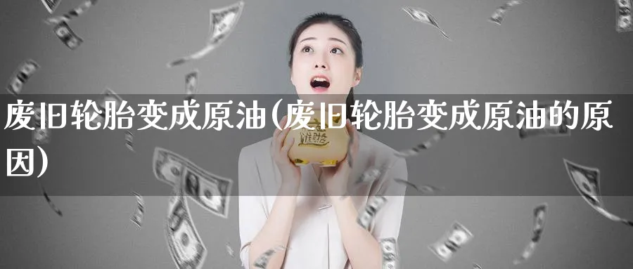 废旧轮胎变成原油(废旧轮胎变成原油的原因)_https://www.nyyysy.com_期货直播_第1张