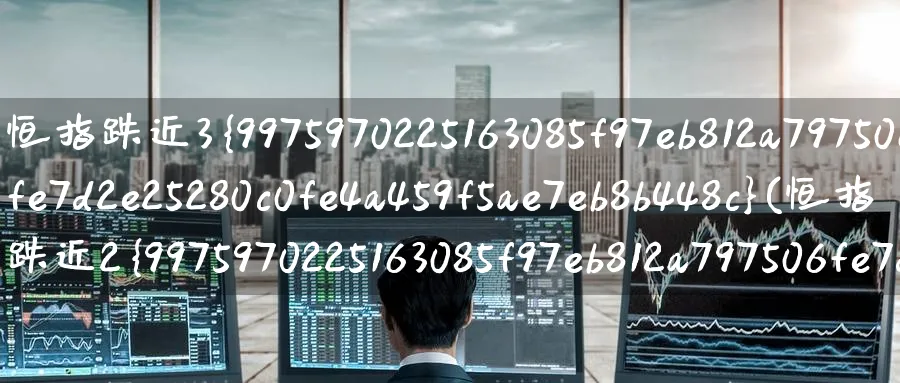 恒指跌近3%(恒指跌近2%)_https://www.nyyysy.com_期货喊单_第1张