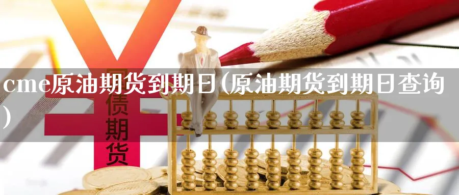 cme原油期货到期日(原油期货到期日查询)_期货喊单_第1张_南严期货 cme原油期货到期日(原油期货到期日查询)_https://www.nyyysy.com_期货喊单_第1张