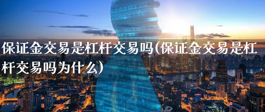 保证金交易是杠杆交易吗(保证金交易是杠杆交易吗为什么)_https://www.nyyysy.com_期货平台_第1张